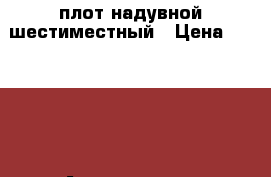 плот надувной шестиместный › Цена ­ 12 000 - Астраханская обл., Камызякский р-н, Камызяк г. Охота и рыбалка » Рыболовные принадлежности   . Астраханская обл.